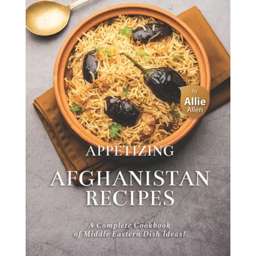Appetizing Afghanistan Recipes: A Complete Cookbook of Middle Eastern Dish Ideas! - Paperback