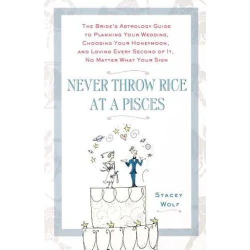 Never Throw Rice at a Pisces: The Bride's Astrology Guide to Planning Your Wedding, Choosing Your Honeymoon, and Loving Every Second of It, No Matter - Paperback