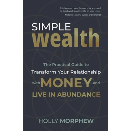 Simple Wealth: The Practical Guide to Transform Your Relationship with Money and Live in Abundance - Paperback