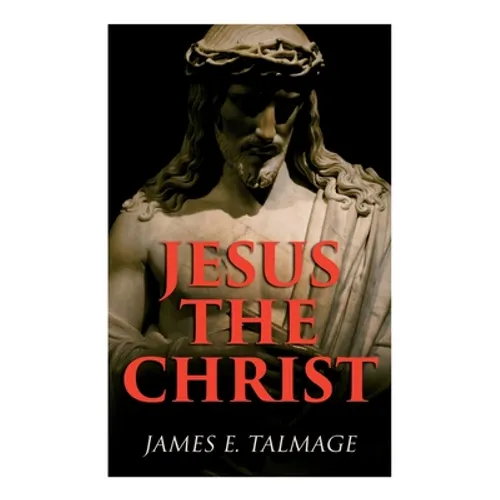 Jesus the Christ: A Study of the Messiah and His Mission According to Holy Scriptures Both Ancient and Modern - Paperback