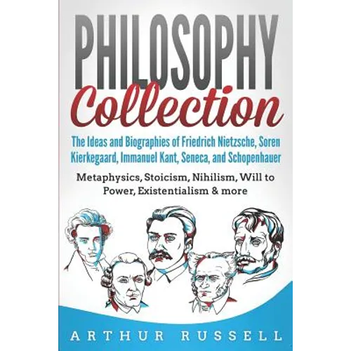 Philosophy Collection: The Ideas and Biographies of Friedrich Nietzsche, Soren Kierkegaard, Immanuel Kant, Seneca, and Schopenhauer - Metaphy - Paperback