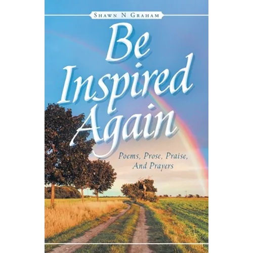 Be Inspired Again: Poems, Prose, Praise, And Prayers - Paperback