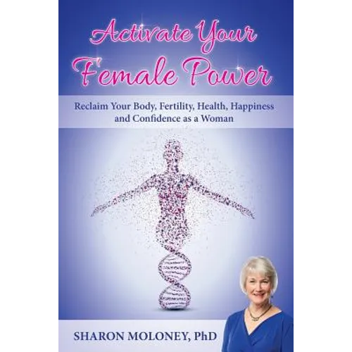 Activate Your Female Power: Reclaim Your Body, Fertility, Health, Happiness and Confidence as a Woman - Paperback