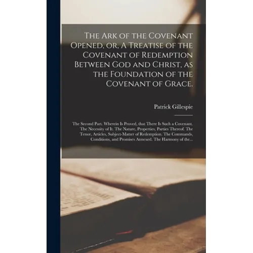 The Ark of the Covenant Opened, or, A Treatise of the Covenant of Redemption Between God and Christ, as the Foundation of the Covenant of Grace.: The - Hardcover