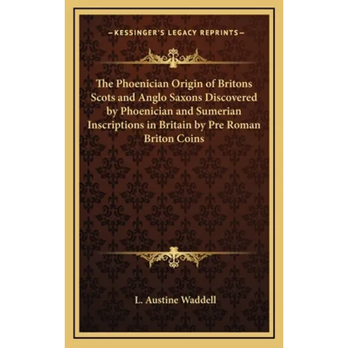 The Phoenician Origin of Britons Scots and Anglo Saxons Discovered by Phoenician and Sumerian Inscriptions in Britain by Pre Roman Briton Coins - Hardcover