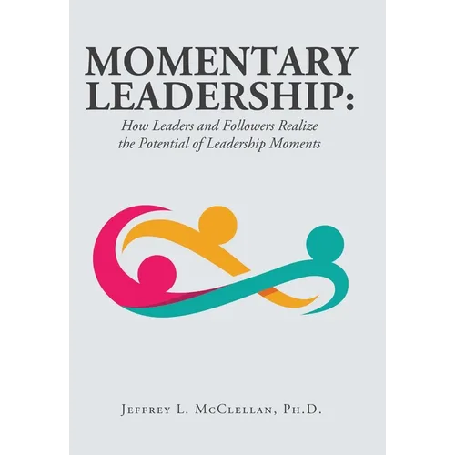 Momentary Leadership: How Leaders and Followers Realize the Potential of Leadership Moments - Hardcover