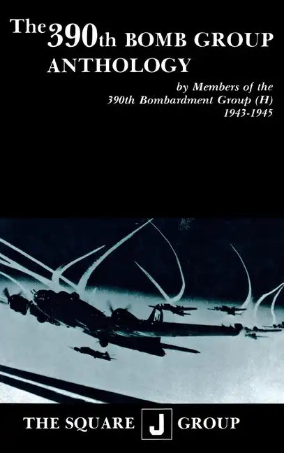 The 390th Bomb Group Anthology: By Members of the 390th Bombardment Group (H) 1943-1945 - Paperback