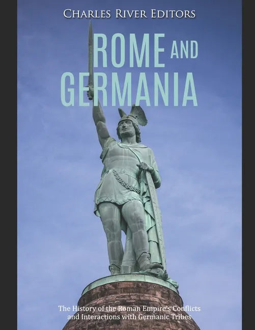 Rome and Germania: The History of the Roman Empire's Conflicts and Interactions with Germanic Tribes - Paperback