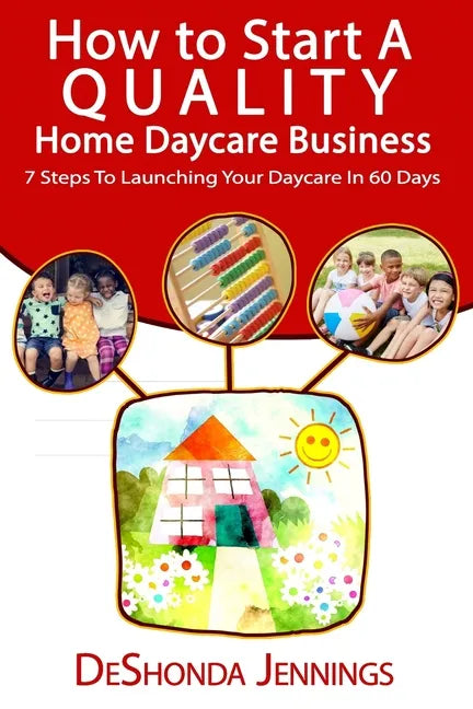 How to Start A Quality Home Daycare Business: 7 Steps to Launching your Daycare in 60 days - Paperback