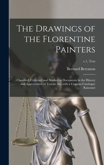 The Drawings of the Florentine Painters: Classified, Criticised and Studied as Documents in the History and Appreciation of Tuscan Art, With a Copious - Hardcover