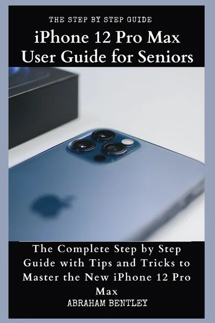 iPhone 12 Pro Max User Guide for Seniors: The Complete Step by Step Guide with Tips and Tricks to Master the New iPhone 12 Pro Max - Paperback