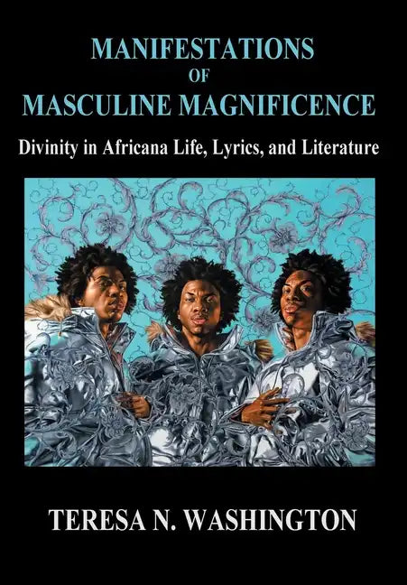 Manifestations of Masculine Magnificence: Divinity in Africana Life, Lyrics, and Literature - Hardcover