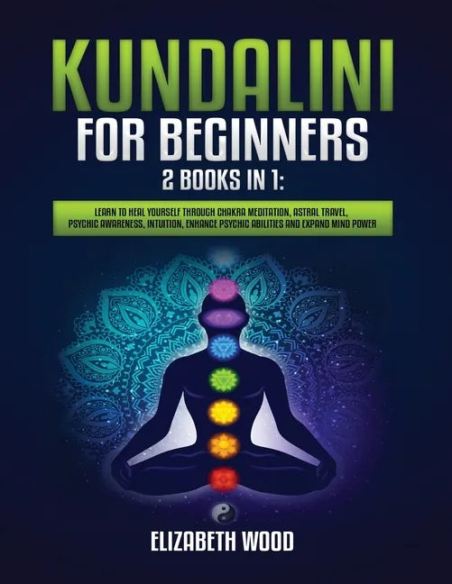 Kundalini for Beginners: 2 Books in 1: Learn to Heal Yourself through Chakra Meditation, Astral Travel, Psychic Awareness, Intuition, Enhance P - Paperback