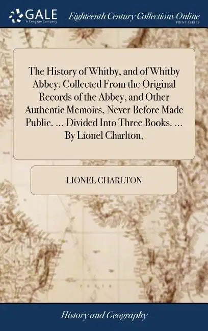 The History of Whitby, and of Whitby Abbey. Collected From the Original Records of the Abbey, and Other Authentic Memoirs, Never Before Made Public. . - Hardcover