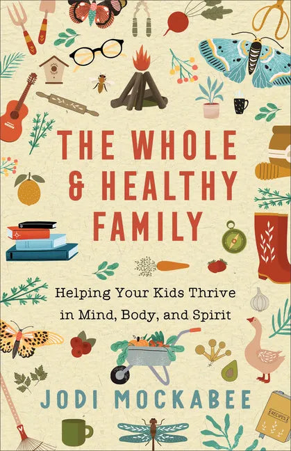 The Whole and Healthy Family: Helping Your Kids Thrive in Mind, Body, and Spirit - Paperback
