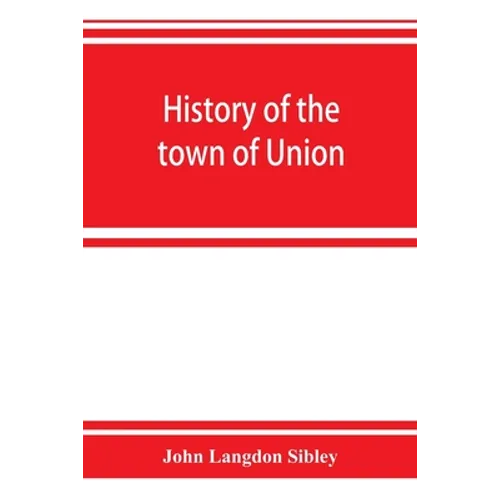 History of the town of Union, in the county of Lincoln, Maine, to the middle of the nineteenth century - Paperback