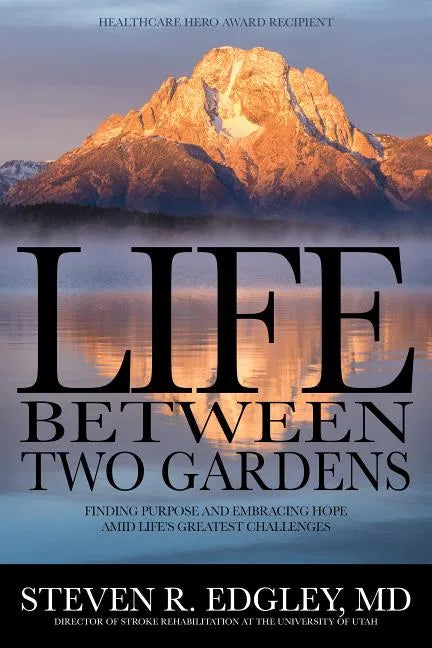 Life Between Two Gardens: Finding Purpose and Embracing Hope Amid Life's Greatest Challenges - Hardcover
