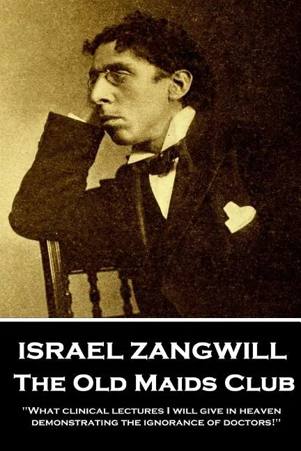 Israel Zangwill - The Old Maids Club: 'What clinical lectures I will give in heaven, demonstrating the ignorance of doctors!'' - Paperback