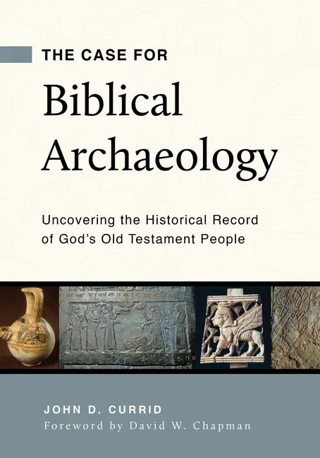 The Case for Biblical Archaeology: Uncovering the Historical Record of God's Old Testament People - Paperback