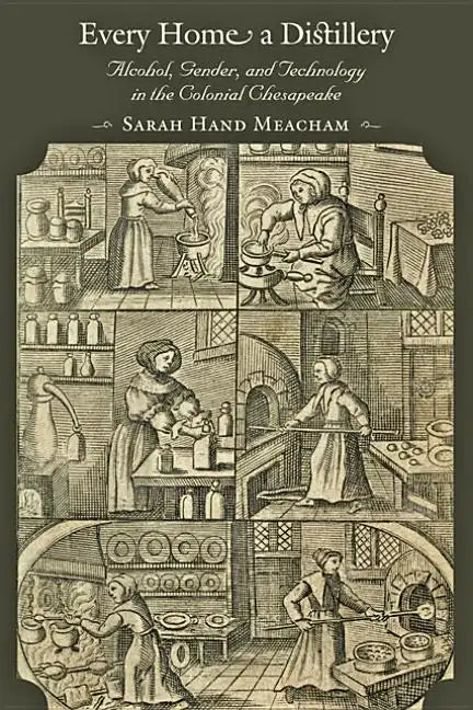 Every Home a Distillery: Alcohol, Gender, and Technology in the Colonial Chesapeake - Paperback