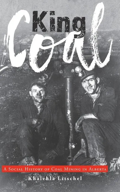 King Coal: A Social History of Coal Mining in Alberta - Hardcover