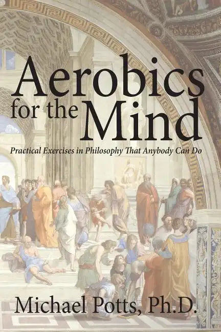 Aerobics for the Mind: Practical Exercises in Philosophy That Anybody Can Do - Paperback