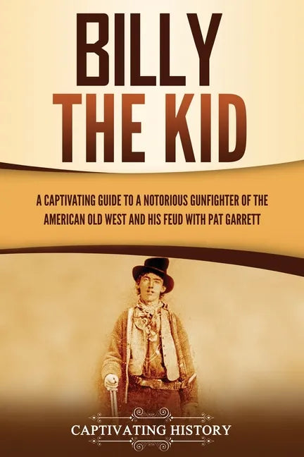 Billy the Kid: A Captivating Guide to a Notorious Gunfighter of the American Old West and His Feud with Pat Garrett - Paperback