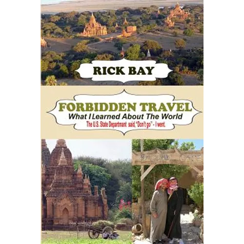 Forbidden Travel: What I Learned About The World: The U.S. State Department said, "Don't go" - I Went - Paperback