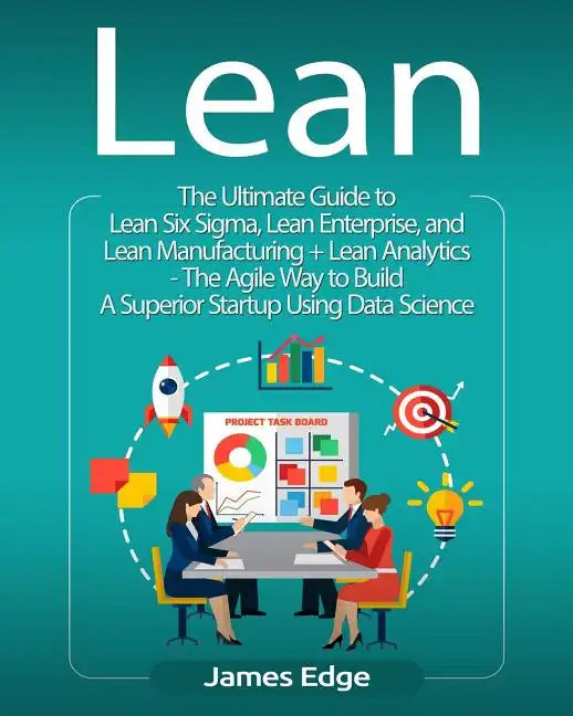 Lean: The Ultimate Guide to Lean Six Sigma, Lean Enterprise, and Lean Manufacturing + Lean Analytics - The Agile Way to Buil - Paperback