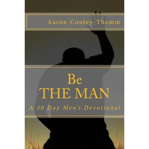 Be The MAN: A 30 Day Devotional For Men - Paperback