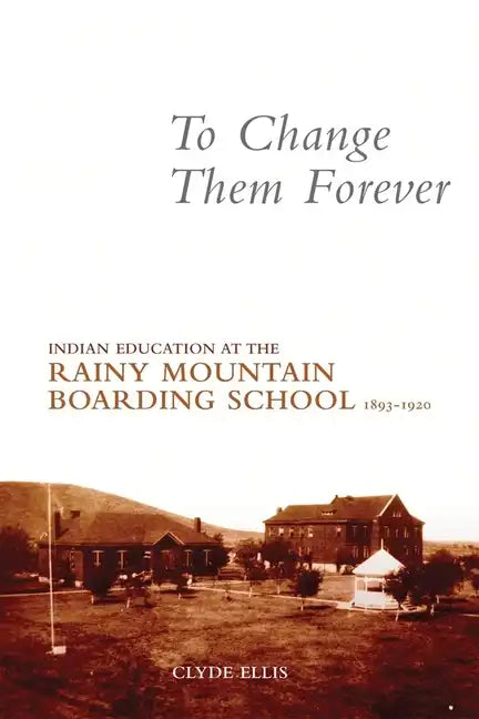 To Change Them Forever: Indian Education at the Rainy Mountain Boarding School, 1893-1920 - Paperback