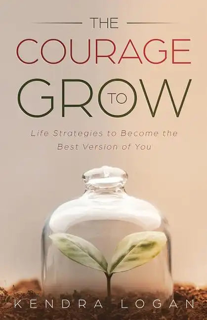 The Courage to Grow: Life Strategies to Become the Best Version of You - Paperback
