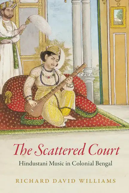 The Scattered Court: Hindustani Music in Colonial Bengal - Paperback
