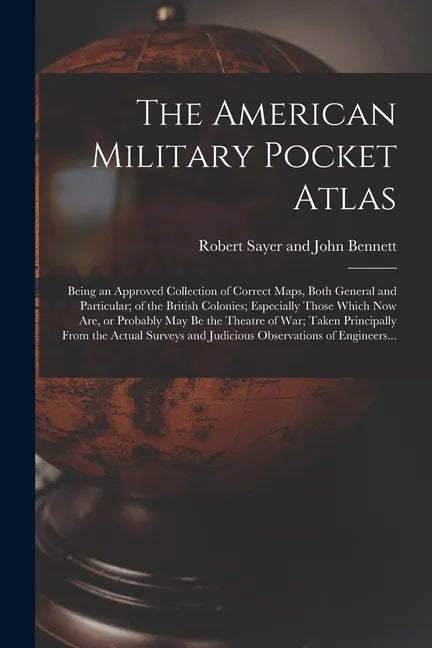 The American Military Pocket Atlas; Being an Approved Collection of Correct Maps, Both General and Particular; of the British Colonies; Especially Tho - Paperback