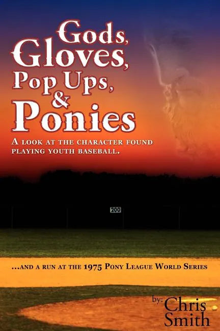 Gods, Gloves, Popups, & Ponies: A Look at the Character Found Playing Youth Baseball...and a Run at the 1975 Pony League World Series - Paperback