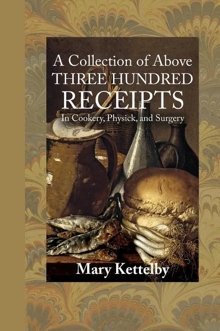 A Collection of Above Three Hundred Receipts: In Cookery, Physick, and Surgery - Paperback