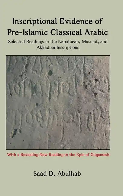 Inscriptional Evidence of Pre-Islamic Classical Arabic: Selected Readings in the Nabataean, Musnad, and Akkadian Inscriptions - Hardcover