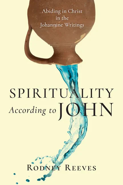 Spirituality According to John: Abiding in Christ in the Johannine Writings - Paperback