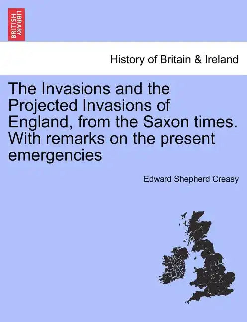 The Invasions and the Projected Invasions of England, from the Saxon Times. with Remarks on the Present Emergencies - Paperback