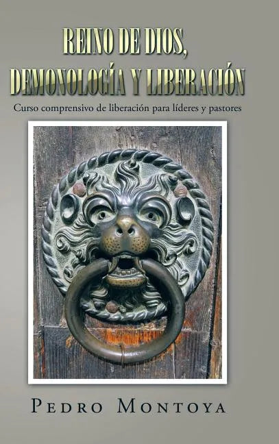 Reino de Dios, Demonología y Liberación: Curso Comprensivo de Liberación Para Líderes y Pastores - Hardcover