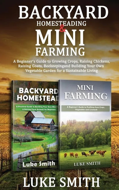Backyard Homesteading & Mini Farming: A Beginner's Guide to Growing Crops, Raising Chickens, Raising Goats, Beekeeping and Building Your Own Vegetable - Paperback
