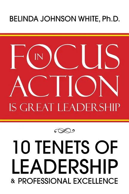 Focus in Action Is Great Leadership: 10 Tenets of Leadership & Professional Excellence - Paperback