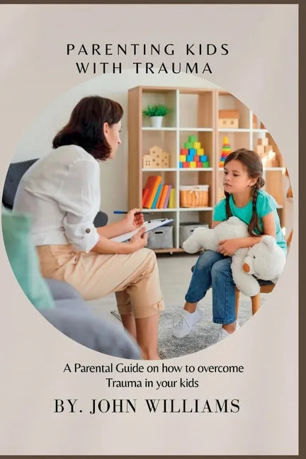 Parenting Kids with Trauma: A Parental Guide on how to overcome Trauma in your kids - Paperback
