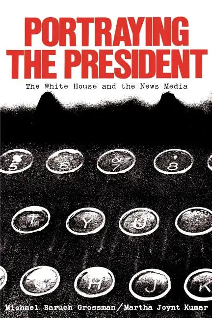 Portraying the President: The White House and the News Media - Paperback