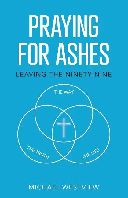 Praying for Ashes: Leaving the Ninety-Nine - Paperback