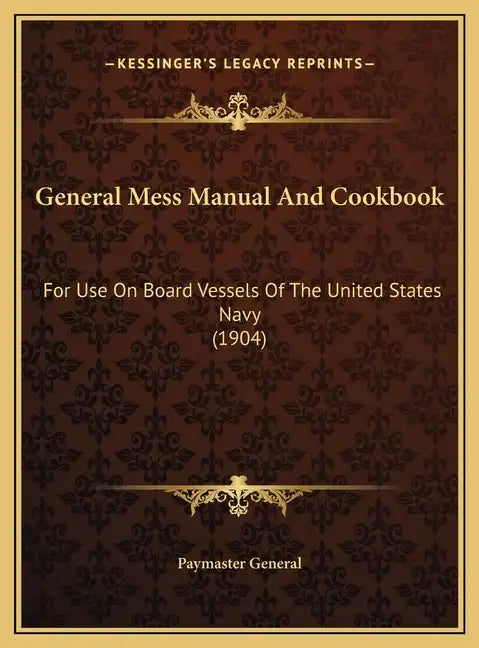 General Mess Manual And Cookbook: For Use On Board Vessels Of The United States Navy (1904) - Hardcover