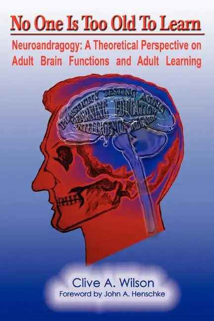 No One Is Too Old To Learn: Neuroandragogy: A Theoretical Perspective on Adult Brain Functions and Adult Learning - Paperback