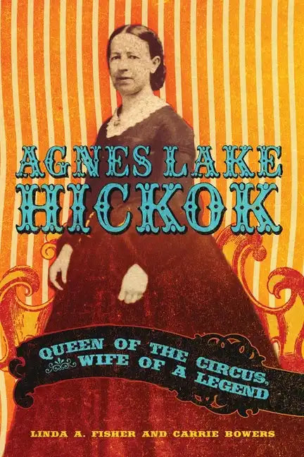 Agnes Lake HIckok: Queen of the Circus, Wife of a Legend - Hardcover