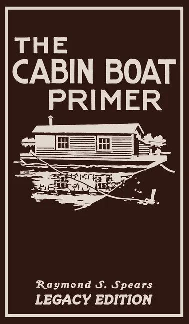 The Cabin Boat Primer (Legacy Edition): The Classic Guide Of Cabin-Life On The Water By Building, Furnishing, And Maintaining Maintaining Rustic House - Hardcover