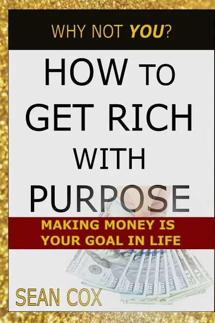 How to Get Rich with Purpose: Making Money Is Your Goal in Life - Paperback